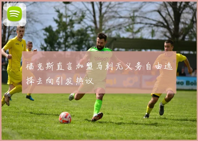 福克斯直言加盟马刺无义务自由选择去向引发热议